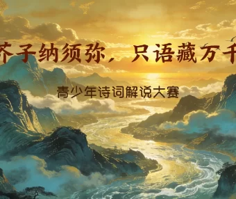“芥子纳须弥,只语藏万千”-青少年诗词解说竞赛